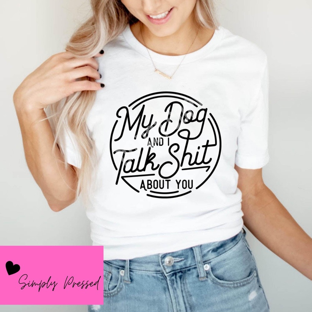 “My Dog and I Talk Shit About You” Tee